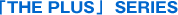 �uTHE PLUS�vSERIES
